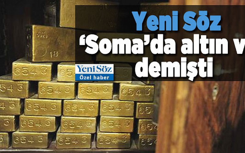 ‘Soma’da altın var’ dedik altın çıktı